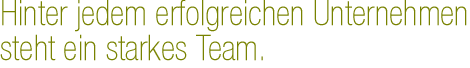 Hinter jedem erfolgreichen Unternehmen, steht ein starkes Team.